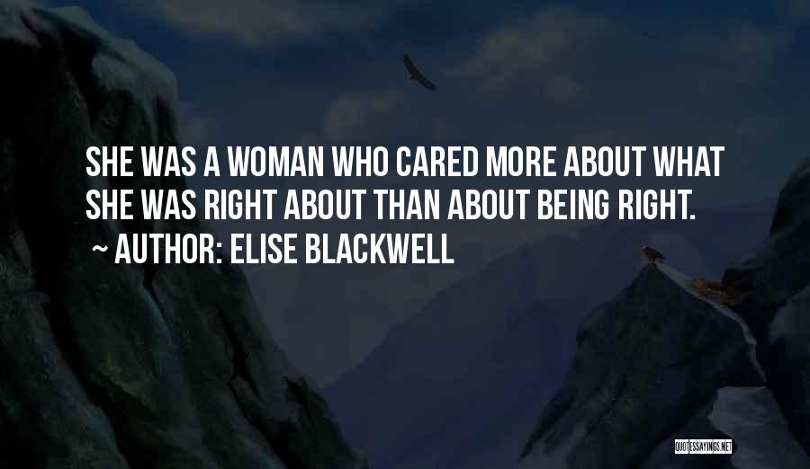 Elise Blackwell Quotes: She Was A Woman Who Cared More About What She Was Right About Than About Being Right.