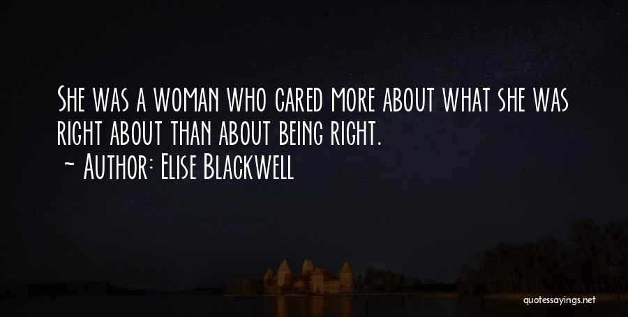Elise Blackwell Quotes: She Was A Woman Who Cared More About What She Was Right About Than About Being Right.