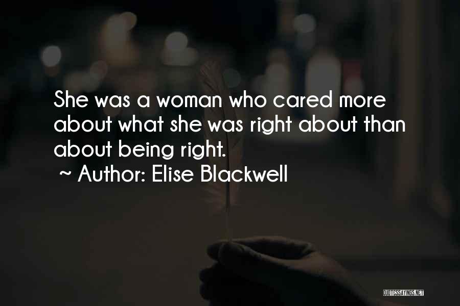 Elise Blackwell Quotes: She Was A Woman Who Cared More About What She Was Right About Than About Being Right.