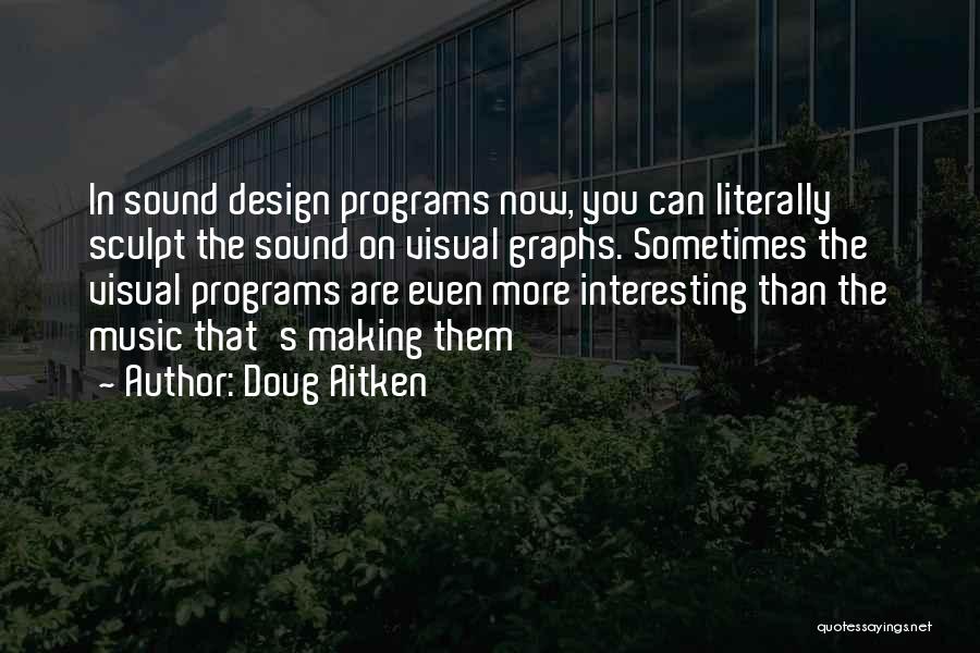 Doug Aitken Quotes: In Sound Design Programs Now, You Can Literally Sculpt The Sound On Visual Graphs. Sometimes The Visual Programs Are Even