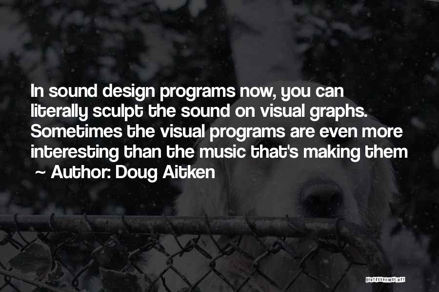 Doug Aitken Quotes: In Sound Design Programs Now, You Can Literally Sculpt The Sound On Visual Graphs. Sometimes The Visual Programs Are Even