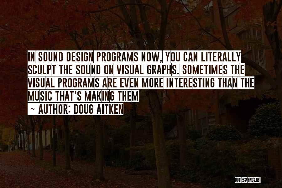 Doug Aitken Quotes: In Sound Design Programs Now, You Can Literally Sculpt The Sound On Visual Graphs. Sometimes The Visual Programs Are Even