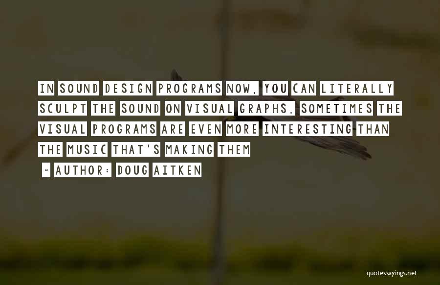 Doug Aitken Quotes: In Sound Design Programs Now, You Can Literally Sculpt The Sound On Visual Graphs. Sometimes The Visual Programs Are Even