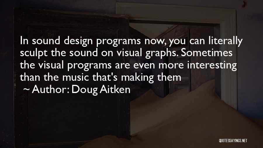 Doug Aitken Quotes: In Sound Design Programs Now, You Can Literally Sculpt The Sound On Visual Graphs. Sometimes The Visual Programs Are Even