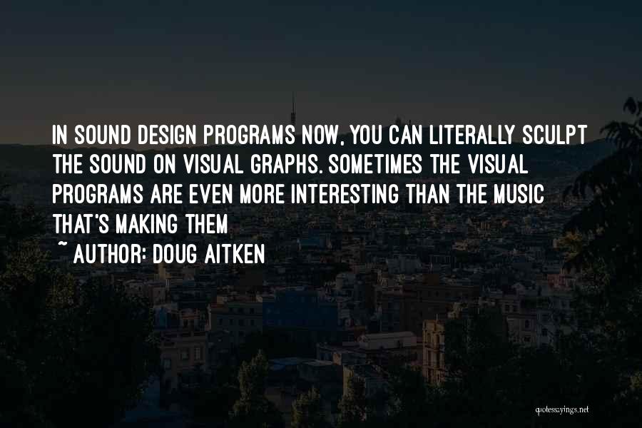 Doug Aitken Quotes: In Sound Design Programs Now, You Can Literally Sculpt The Sound On Visual Graphs. Sometimes The Visual Programs Are Even