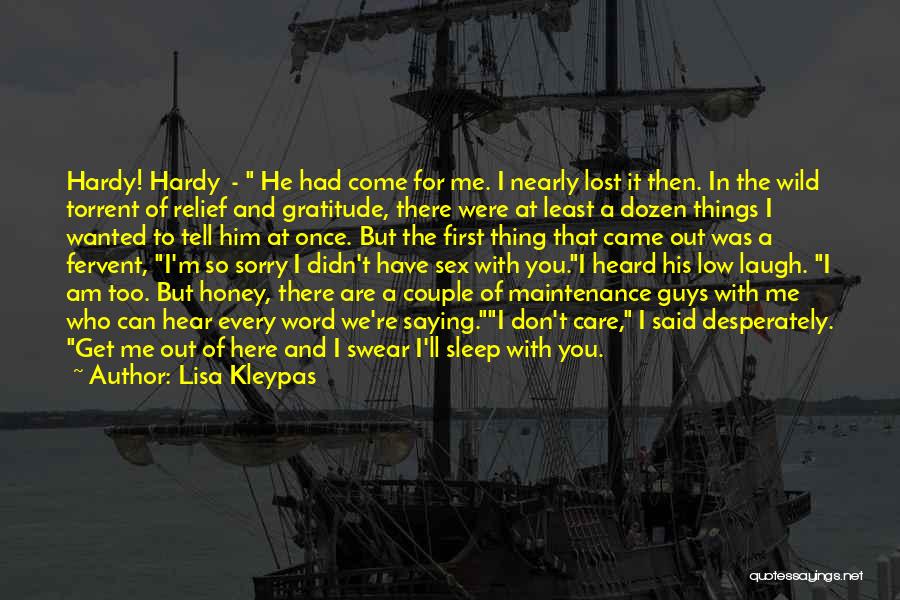 Lisa Kleypas Quotes: Hardy! Hardy - He Had Come For Me. I Nearly Lost It Then. In The Wild Torrent Of Relief And