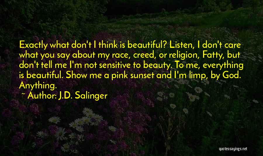 J.D. Salinger Quotes: Exactly What Don't I Think Is Beautiful? Listen, I Don't Care What You Say About My Race, Creed, Or Religion,