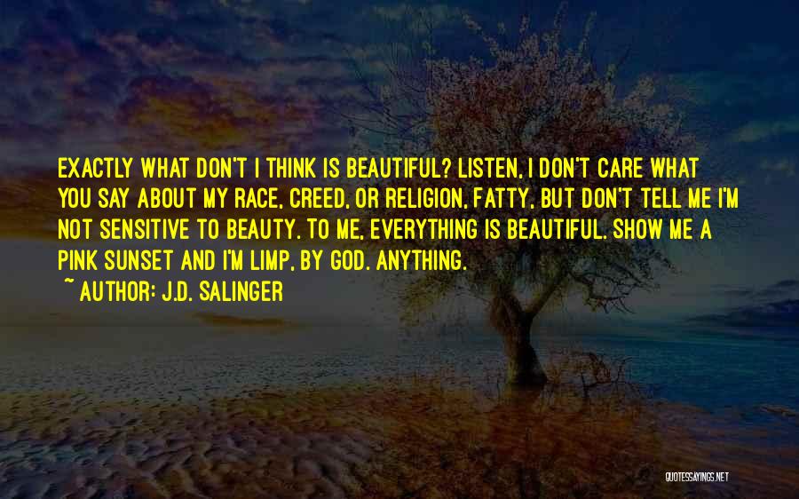 J.D. Salinger Quotes: Exactly What Don't I Think Is Beautiful? Listen, I Don't Care What You Say About My Race, Creed, Or Religion,