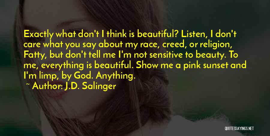 J.D. Salinger Quotes: Exactly What Don't I Think Is Beautiful? Listen, I Don't Care What You Say About My Race, Creed, Or Religion,