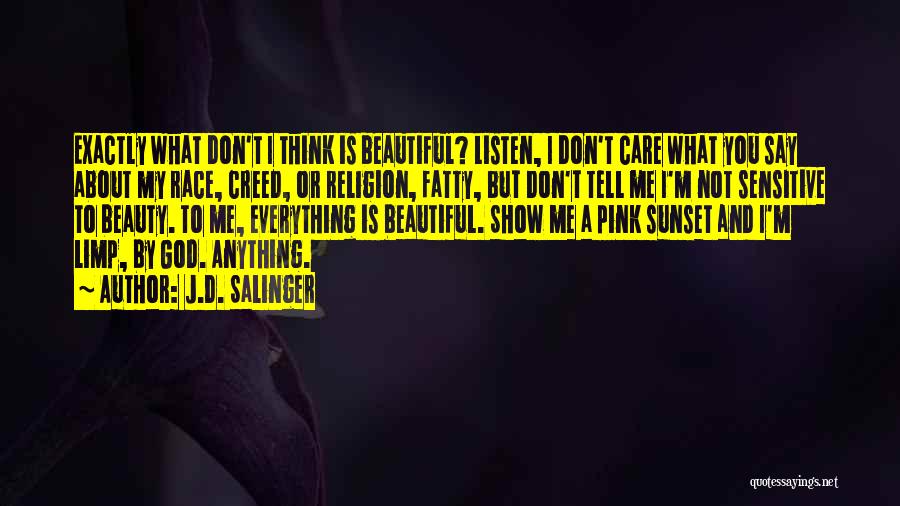 J.D. Salinger Quotes: Exactly What Don't I Think Is Beautiful? Listen, I Don't Care What You Say About My Race, Creed, Or Religion,