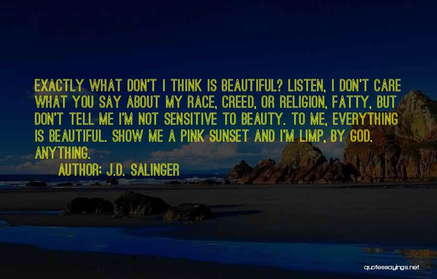 J.D. Salinger Quotes: Exactly What Don't I Think Is Beautiful? Listen, I Don't Care What You Say About My Race, Creed, Or Religion,