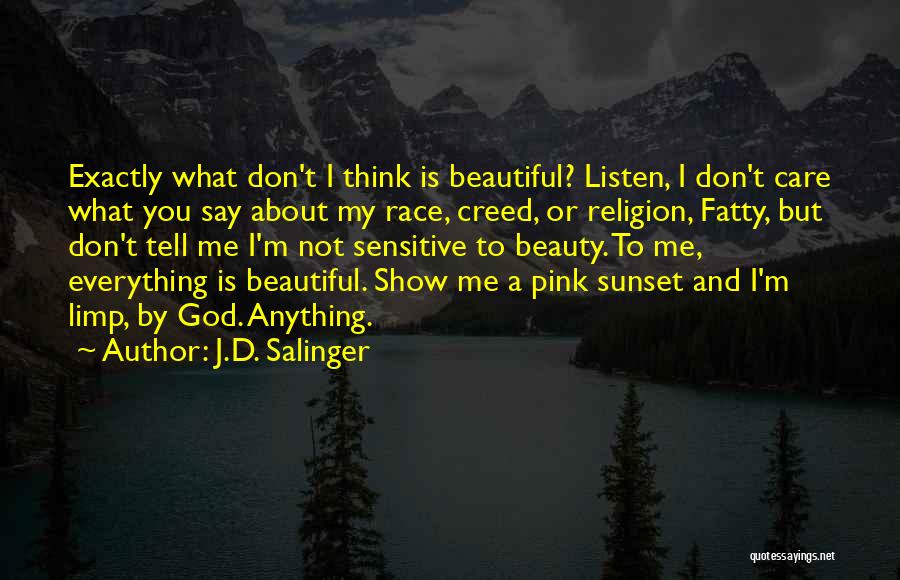 J.D. Salinger Quotes: Exactly What Don't I Think Is Beautiful? Listen, I Don't Care What You Say About My Race, Creed, Or Religion,