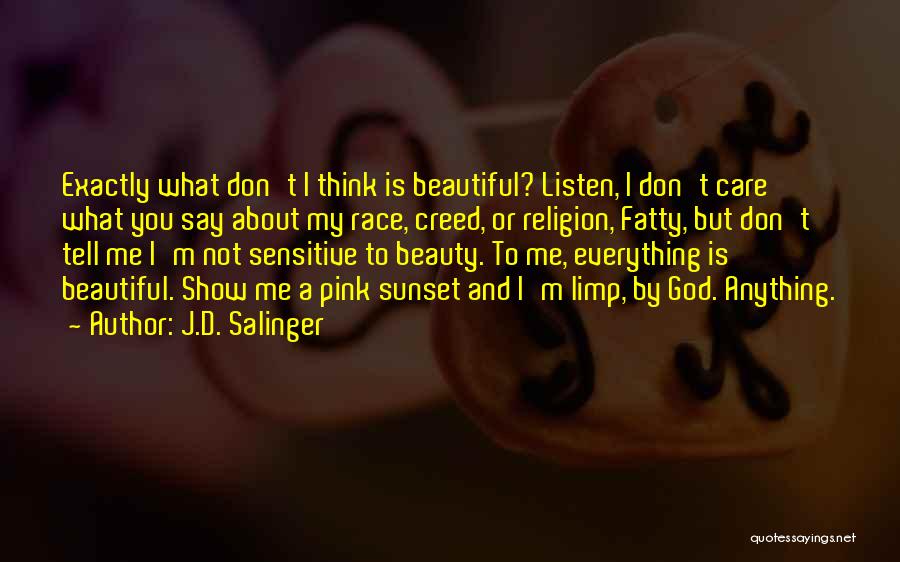 J.D. Salinger Quotes: Exactly What Don't I Think Is Beautiful? Listen, I Don't Care What You Say About My Race, Creed, Or Religion,