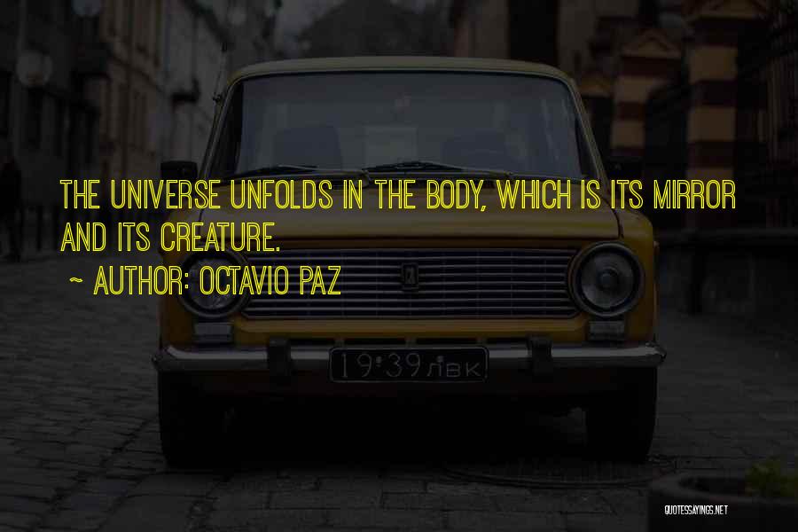 Octavio Paz Quotes: The Universe Unfolds In The Body, Which Is Its Mirror And Its Creature.