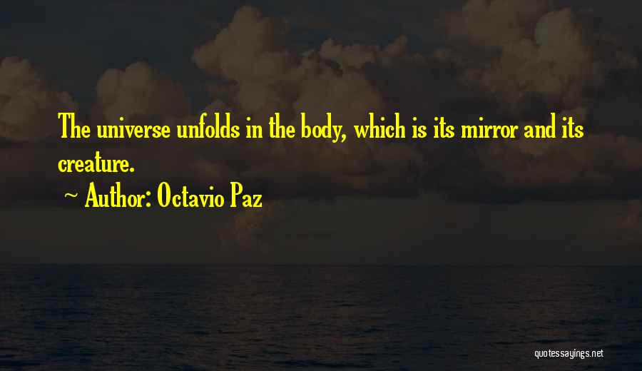 Octavio Paz Quotes: The Universe Unfolds In The Body, Which Is Its Mirror And Its Creature.