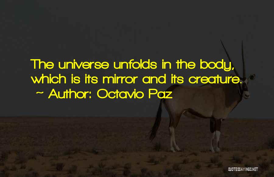 Octavio Paz Quotes: The Universe Unfolds In The Body, Which Is Its Mirror And Its Creature.