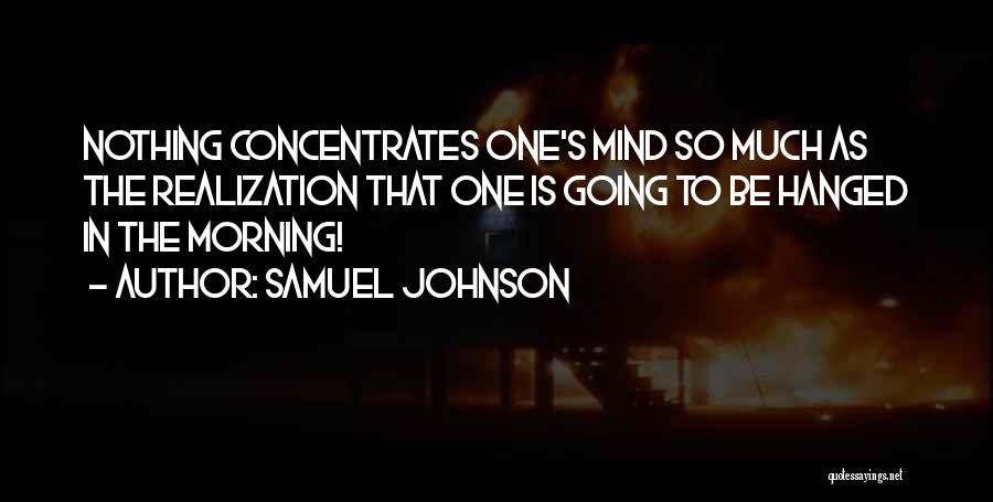 Samuel Johnson Quotes: Nothing Concentrates One's Mind So Much As The Realization That One Is Going To Be Hanged In The Morning!