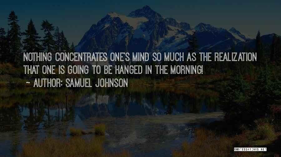 Samuel Johnson Quotes: Nothing Concentrates One's Mind So Much As The Realization That One Is Going To Be Hanged In The Morning!