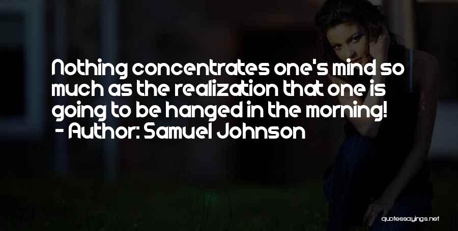 Samuel Johnson Quotes: Nothing Concentrates One's Mind So Much As The Realization That One Is Going To Be Hanged In The Morning!