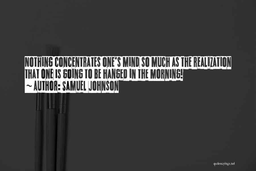Samuel Johnson Quotes: Nothing Concentrates One's Mind So Much As The Realization That One Is Going To Be Hanged In The Morning!