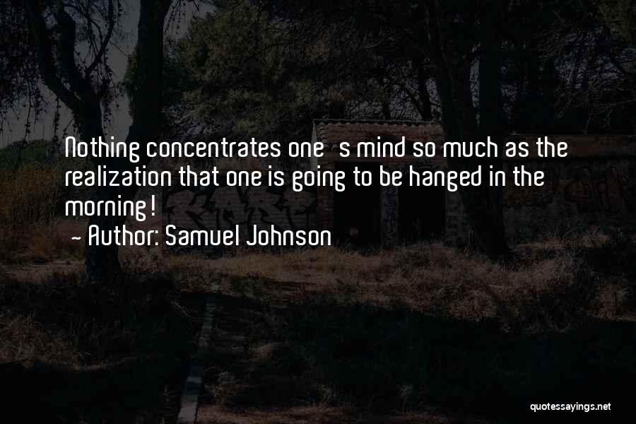 Samuel Johnson Quotes: Nothing Concentrates One's Mind So Much As The Realization That One Is Going To Be Hanged In The Morning!