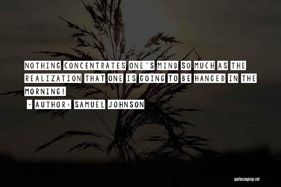 Samuel Johnson Quotes: Nothing Concentrates One's Mind So Much As The Realization That One Is Going To Be Hanged In The Morning!