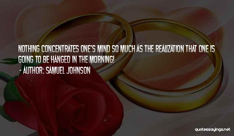 Samuel Johnson Quotes: Nothing Concentrates One's Mind So Much As The Realization That One Is Going To Be Hanged In The Morning!