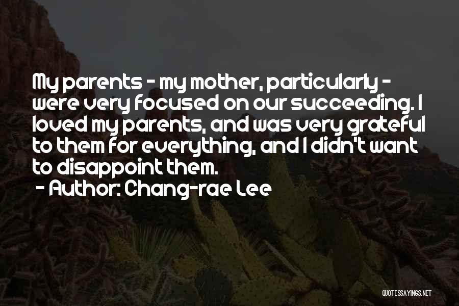Chang-rae Lee Quotes: My Parents - My Mother, Particularly - Were Very Focused On Our Succeeding. I Loved My Parents, And Was Very