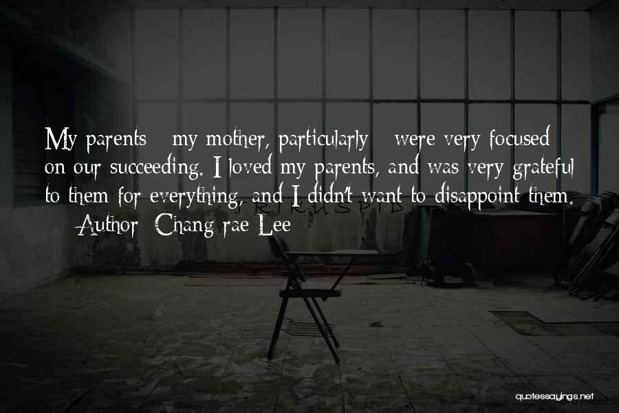 Chang-rae Lee Quotes: My Parents - My Mother, Particularly - Were Very Focused On Our Succeeding. I Loved My Parents, And Was Very