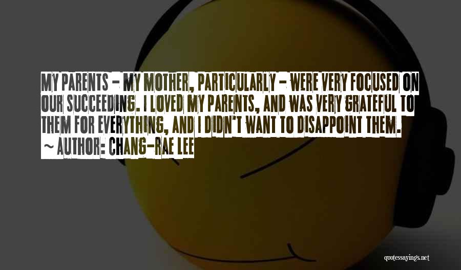 Chang-rae Lee Quotes: My Parents - My Mother, Particularly - Were Very Focused On Our Succeeding. I Loved My Parents, And Was Very