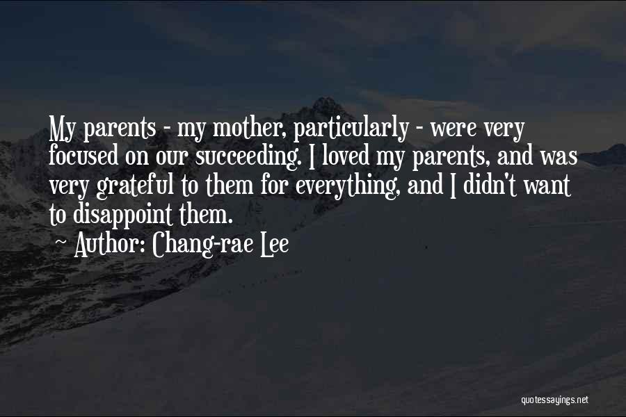 Chang-rae Lee Quotes: My Parents - My Mother, Particularly - Were Very Focused On Our Succeeding. I Loved My Parents, And Was Very
