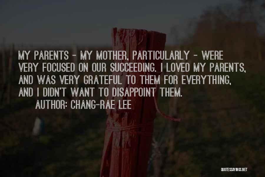 Chang-rae Lee Quotes: My Parents - My Mother, Particularly - Were Very Focused On Our Succeeding. I Loved My Parents, And Was Very