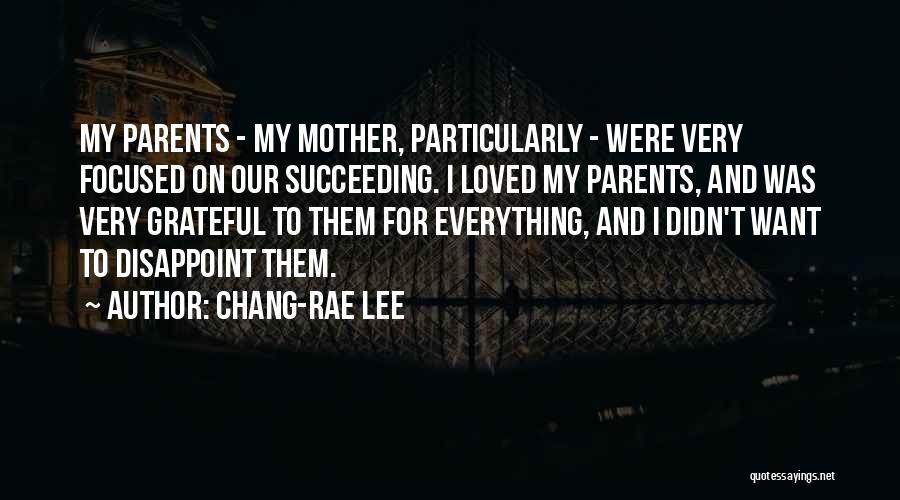 Chang-rae Lee Quotes: My Parents - My Mother, Particularly - Were Very Focused On Our Succeeding. I Loved My Parents, And Was Very