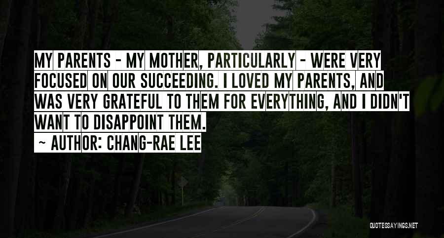 Chang-rae Lee Quotes: My Parents - My Mother, Particularly - Were Very Focused On Our Succeeding. I Loved My Parents, And Was Very