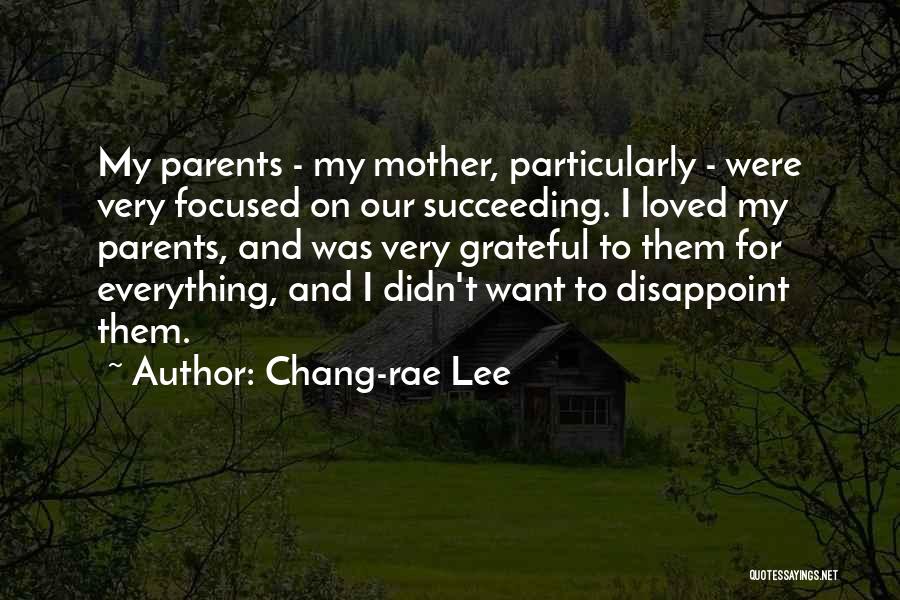 Chang-rae Lee Quotes: My Parents - My Mother, Particularly - Were Very Focused On Our Succeeding. I Loved My Parents, And Was Very