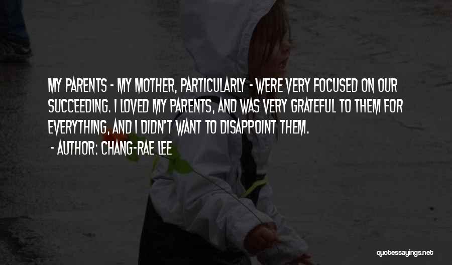 Chang-rae Lee Quotes: My Parents - My Mother, Particularly - Were Very Focused On Our Succeeding. I Loved My Parents, And Was Very