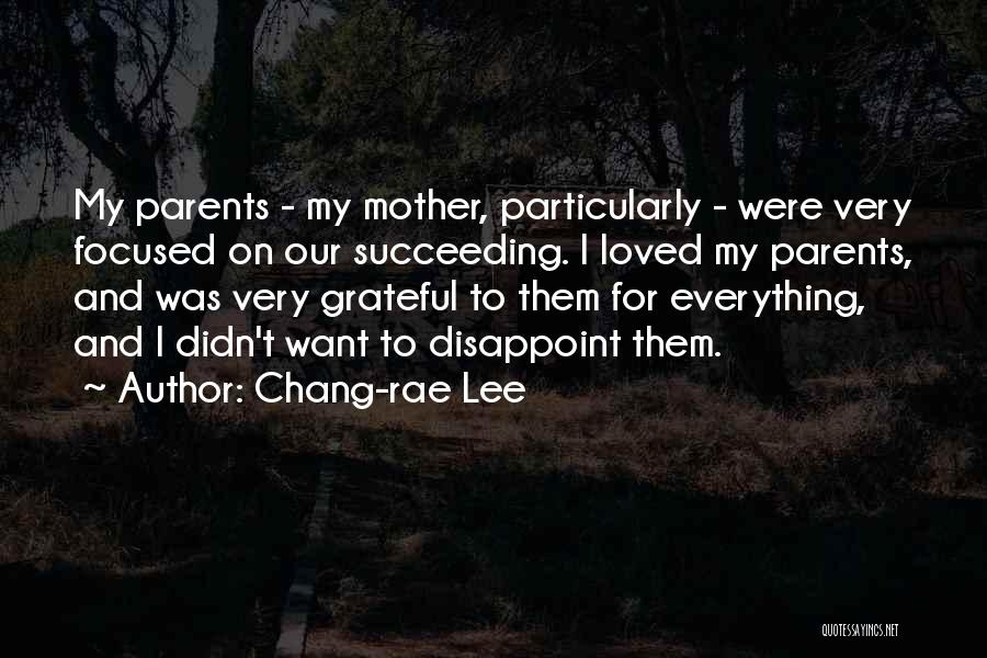 Chang-rae Lee Quotes: My Parents - My Mother, Particularly - Were Very Focused On Our Succeeding. I Loved My Parents, And Was Very