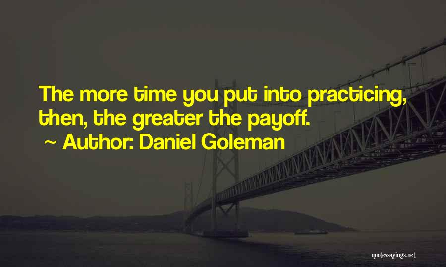 Daniel Goleman Quotes: The More Time You Put Into Practicing, Then, The Greater The Payoff.