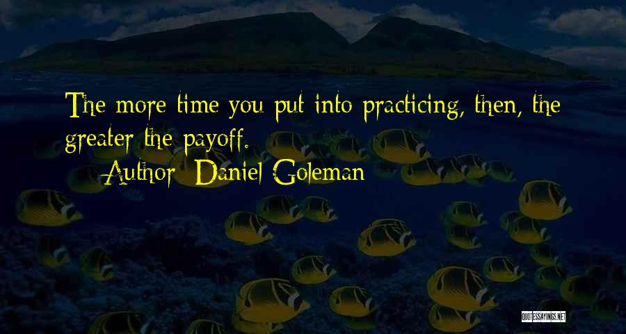 Daniel Goleman Quotes: The More Time You Put Into Practicing, Then, The Greater The Payoff.