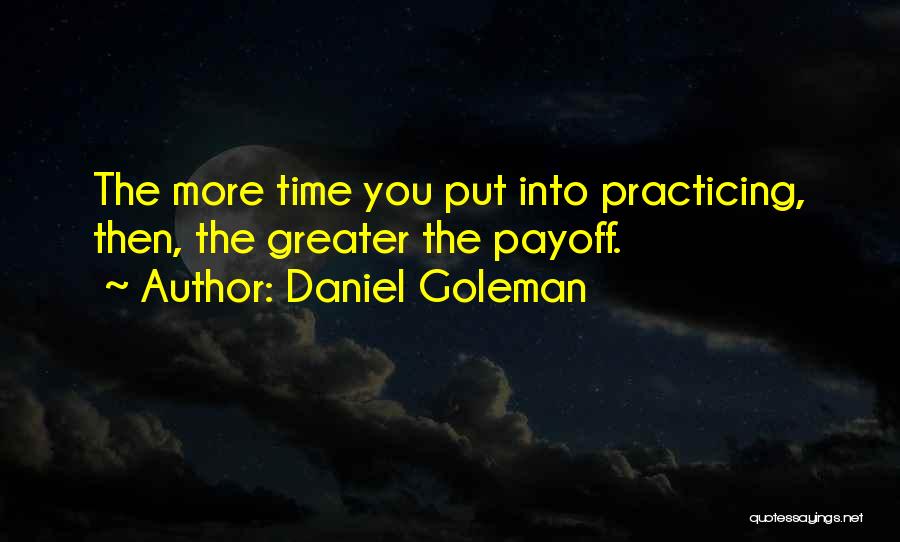 Daniel Goleman Quotes: The More Time You Put Into Practicing, Then, The Greater The Payoff.