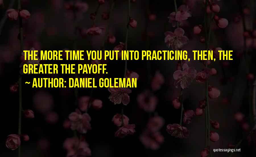 Daniel Goleman Quotes: The More Time You Put Into Practicing, Then, The Greater The Payoff.