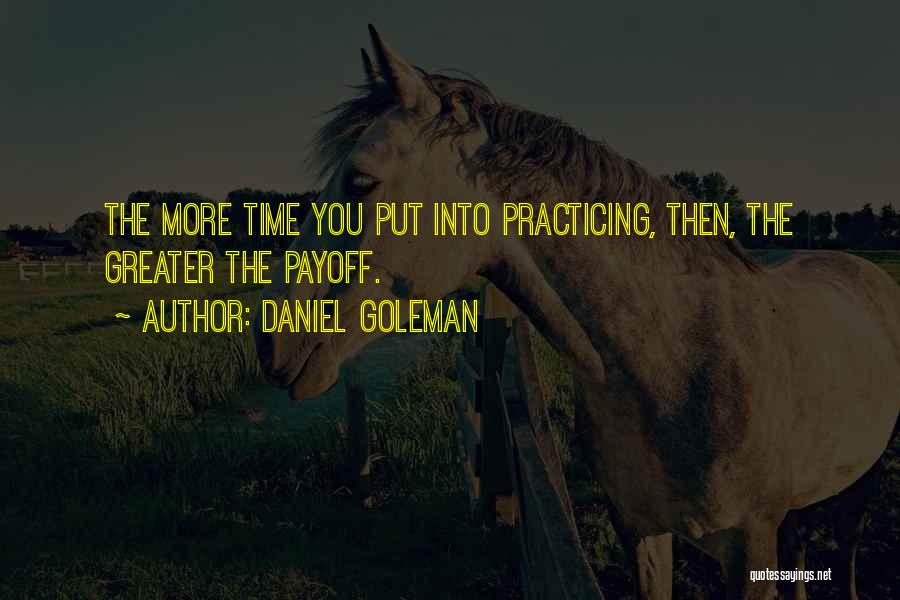 Daniel Goleman Quotes: The More Time You Put Into Practicing, Then, The Greater The Payoff.