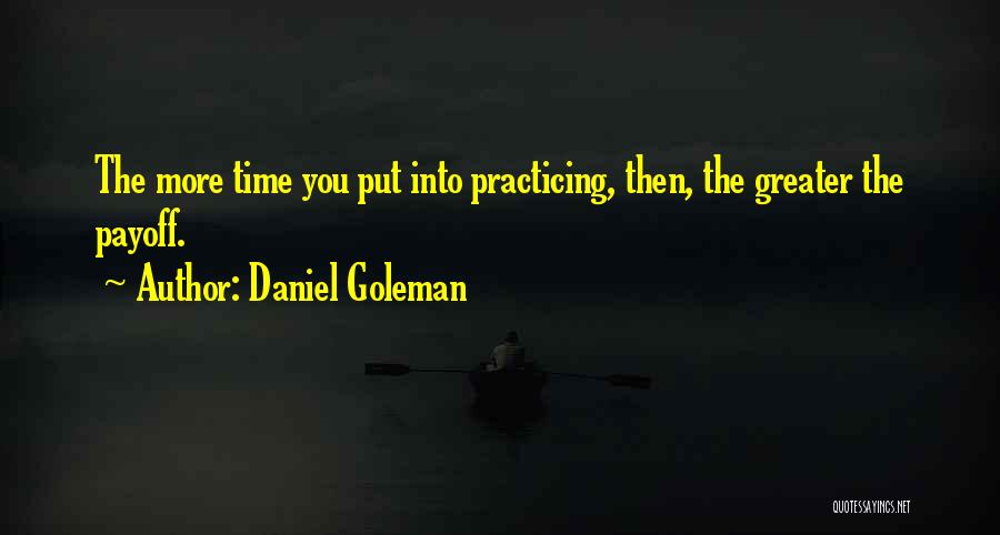 Daniel Goleman Quotes: The More Time You Put Into Practicing, Then, The Greater The Payoff.
