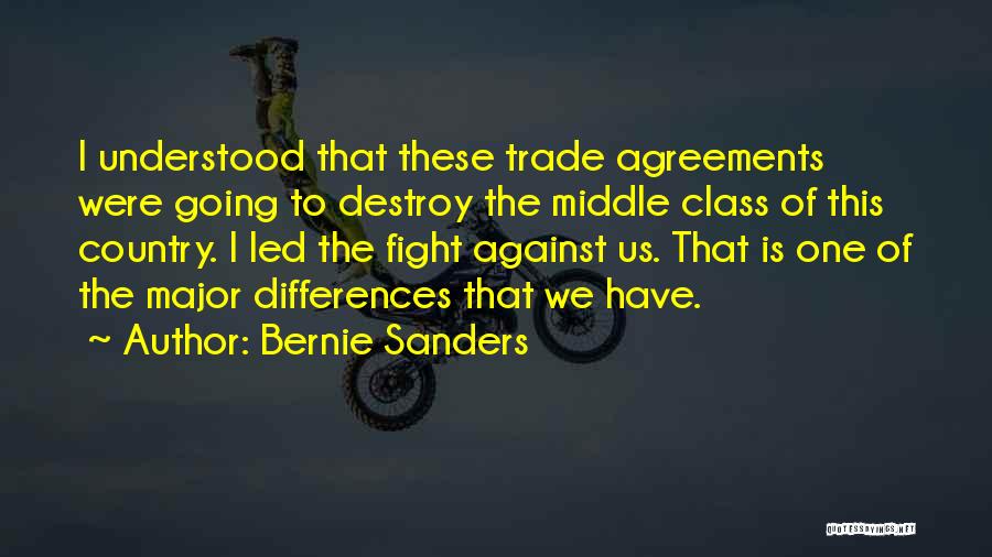 Bernie Sanders Quotes: I Understood That These Trade Agreements Were Going To Destroy The Middle Class Of This Country. I Led The Fight