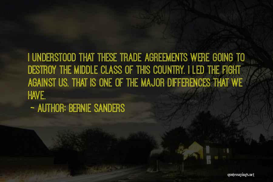 Bernie Sanders Quotes: I Understood That These Trade Agreements Were Going To Destroy The Middle Class Of This Country. I Led The Fight