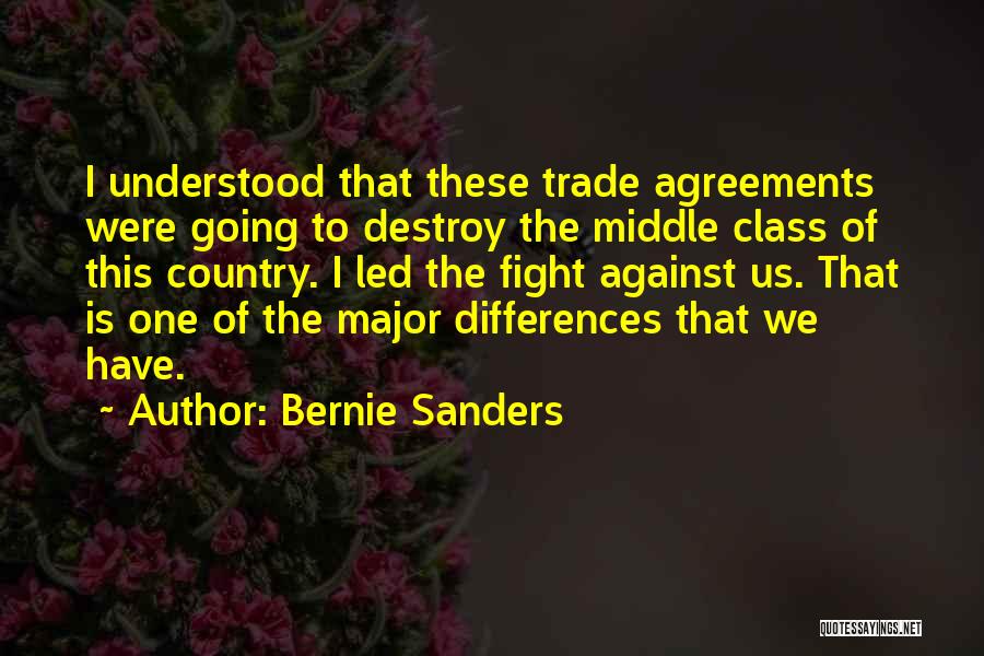 Bernie Sanders Quotes: I Understood That These Trade Agreements Were Going To Destroy The Middle Class Of This Country. I Led The Fight