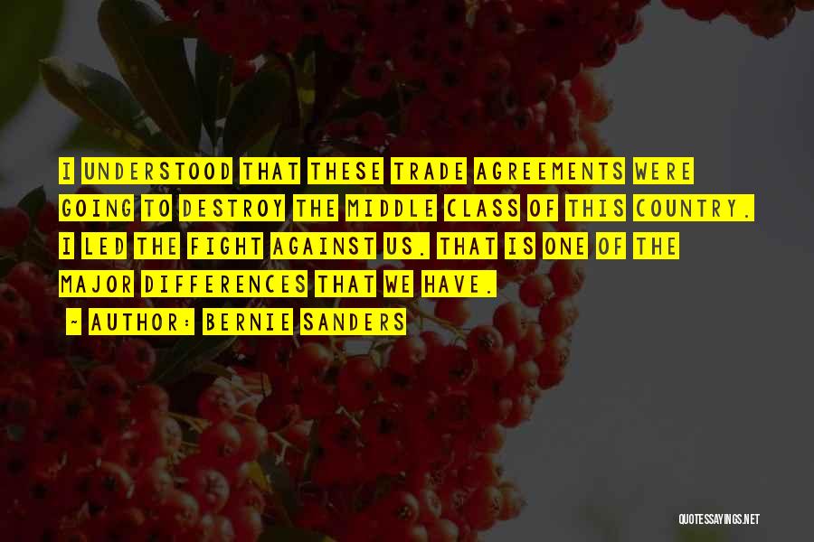 Bernie Sanders Quotes: I Understood That These Trade Agreements Were Going To Destroy The Middle Class Of This Country. I Led The Fight