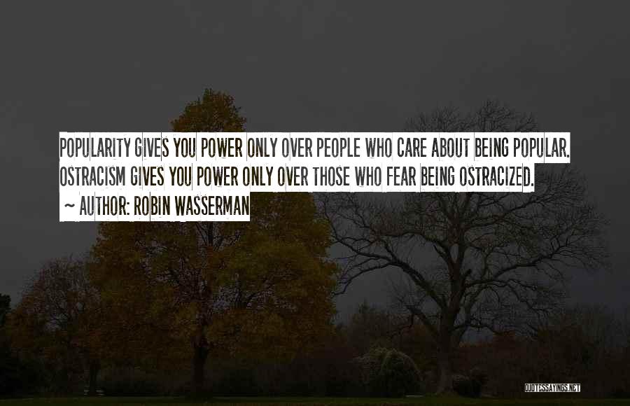 Robin Wasserman Quotes: Popularity Gives You Power Only Over People Who Care About Being Popular. Ostracism Gives You Power Only Over Those Who