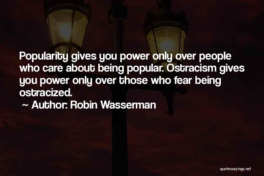 Robin Wasserman Quotes: Popularity Gives You Power Only Over People Who Care About Being Popular. Ostracism Gives You Power Only Over Those Who