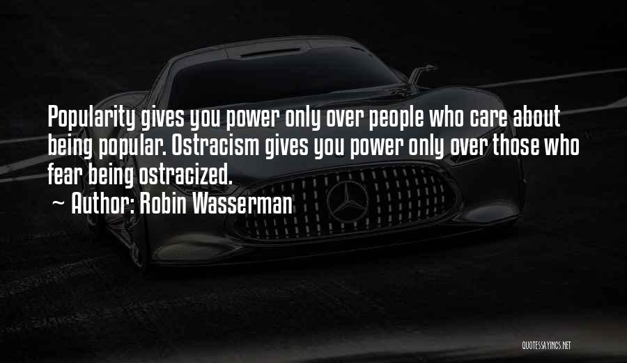 Robin Wasserman Quotes: Popularity Gives You Power Only Over People Who Care About Being Popular. Ostracism Gives You Power Only Over Those Who